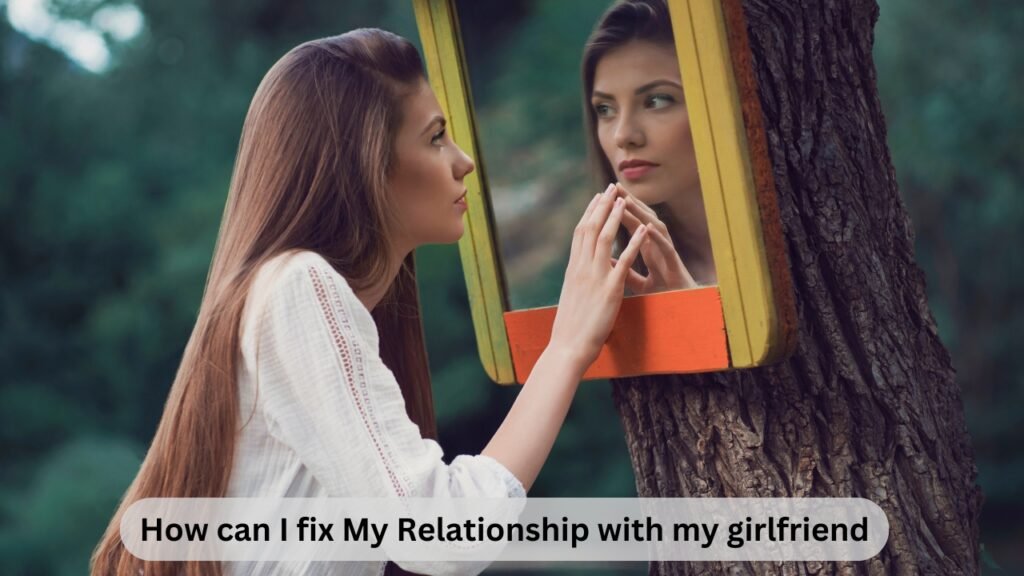 How can I fix My Relationship with my girlfriend