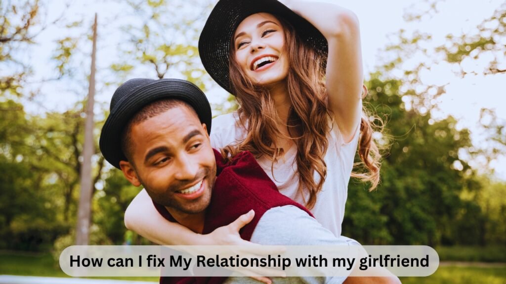 How can I fix My Relationship with my girlfriend